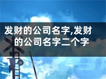 发财的公司名字,发财的公司名字二个字