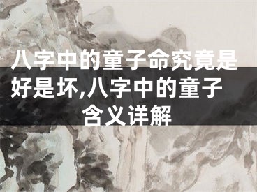 八字中的童子命究竟是好是坏,八字中的童子含义详解