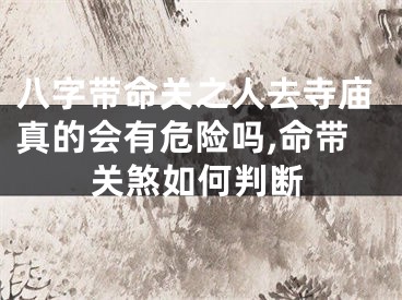 八字带命关之人去寺庙真的会有危险吗,命带关煞如何判断