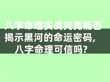 八字命理实战究竟能否揭示黑河的命运密码,八字命理可信吗?