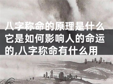 八字称命的原理是什么它是如何影响人的命运的,八字称命有什么用