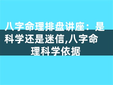 八字命理排盘讲座：是科学还是迷信,八字命理科学依据