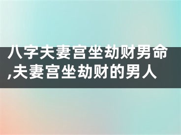 八字夫妻宫坐劫财男命,夫妻宫坐劫财的男人
