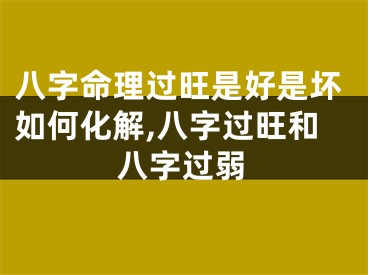 八字命理过旺是好是坏如何化解,八字过旺和八字过弱