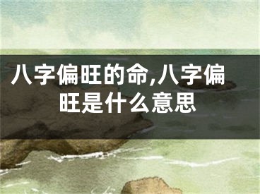 八字偏旺的命,八字偏旺是什么意思