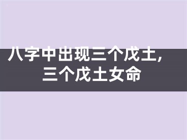 八字中出现三个戊土,三个戊土女命