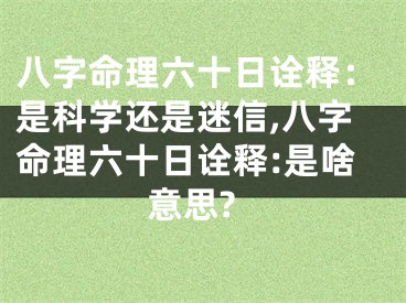 八字命理六十日诠释：是科学还是迷信,八字命理六十日诠释:是啥意思?