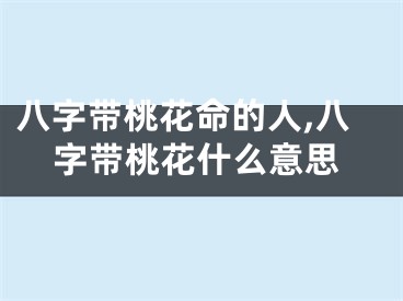 八字带桃花命的人,八字带桃花什么意思