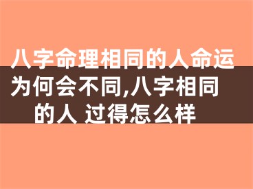 八字命理相同的人命运为何会不同,八字相同的人 过得怎么样