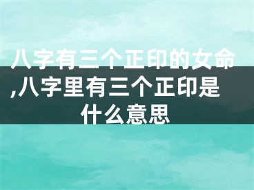 八字有三个正印的女命,八字里有三个正印是什么意思