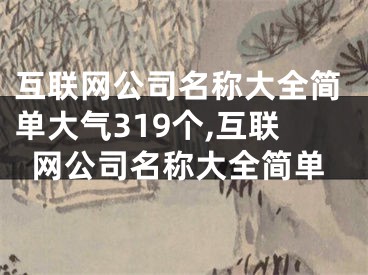 互联网公司名称大全简单大气319个,互联网公司名称大全简单