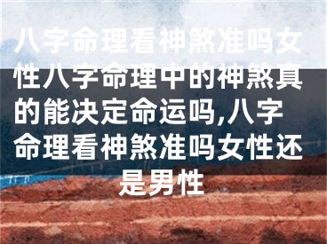 八字命理看神煞准吗女性八字命理中的神煞真的能决定命运吗,八字命理看神煞准吗女性还是男性