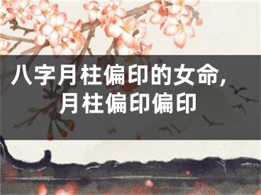八字月柱偏印的女命,月柱偏印偏印