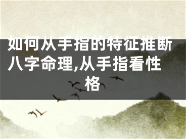 如何从手指的特征推断八字命理,从手指看性格