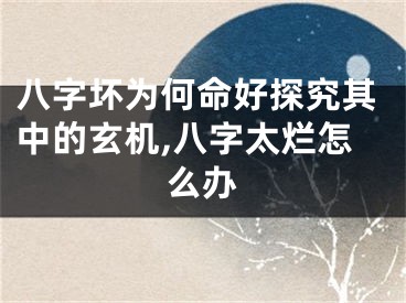 八字坏为何命好探究其中的玄机,八字太烂怎么办