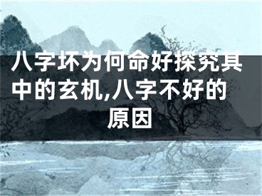 八字坏为何命好探究其中的玄机,八字不好的原因