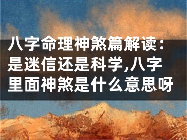 八字命理神煞篇解读：是迷信还是科学,八字里面神煞是什么意思呀