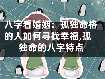 八字看婚姻：孤独命格的人如何寻找幸福,孤独命的八字特点