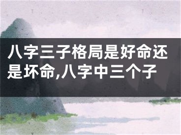 八字三子格局是好命还是坏命,八字中三个子