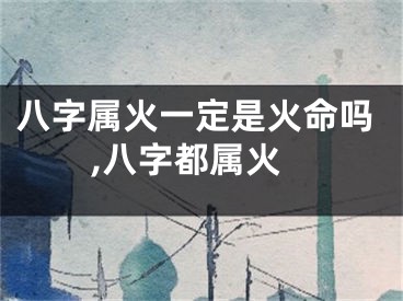 八字属火一定是火命吗,八字都属火