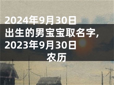 2024年9月30日出生的男宝宝取名字,2023年9月30日农历