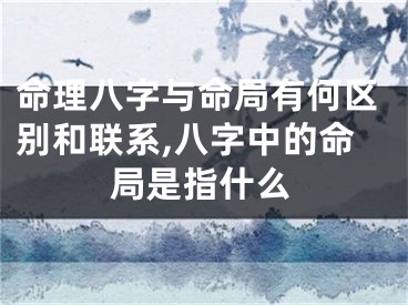 命理八字与命局有何区别和联系,八字中的命局是指什么
