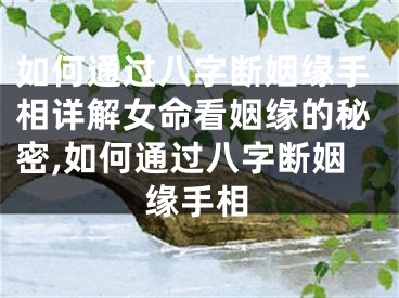 如何通过八字断姻缘手相详解女命看姻缘的秘密,如何通过八字断姻缘手相