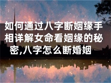 如何通过八字断姻缘手相详解女命看姻缘的秘密,八字怎么断婚姻