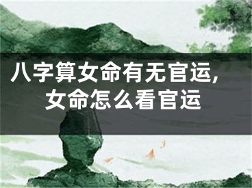 八字算女命有无官运,女命怎么看官运