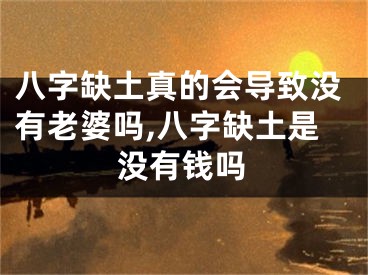 八字缺土真的会导致没有老婆吗,八字缺土是没有钱吗
