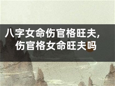 八字女命伤官格旺夫,伤官格女命旺夫吗