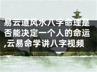 易云道风水八字命理是否能决定一个人的命运,云易命学讲八字视频