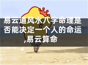 易云道风水八字命理是否能决定一个人的命运,易云算命