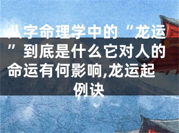 八字命理学中的“龙运”到底是什么它对人的命运有何影响,龙运起例诀