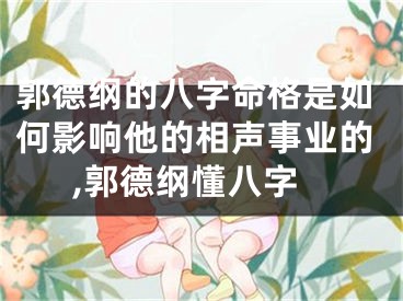 郭德纲的八字命格是如何影响他的相声事业的,郭德纲懂八字