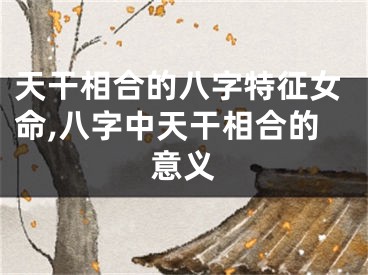 天干相合的八字特征女命,八字中天干相合的意义