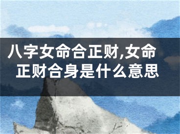 八字女命合正财,女命正财合身是什么意思