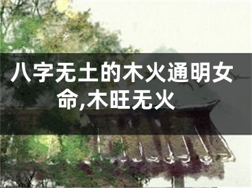 八字无土的木火通明女命,木旺无火