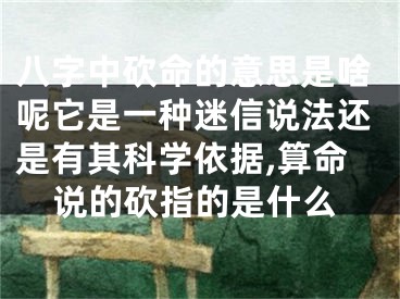 八字中砍命的意思是啥呢它是一种迷信说法还是有其科学依据,算命说的砍指的是什么