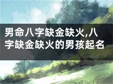 男命八字缺金缺火,八字缺金缺火的男孩起名