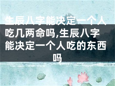 生辰八字能决定一个人吃几两命吗,生辰八字能决定一个人吃的东西吗