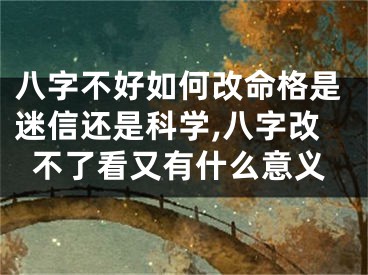 八字不好如何改命格是迷信还是科学,八字改不了看又有什么意义