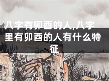 八字有卯酉的人,八字里有卯酉的人有什么特征