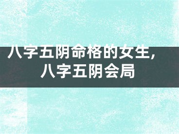 八字五阴命格的女生,八字五阴会局