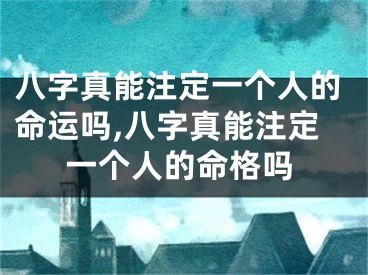 八字真能注定一个人的命运吗,八字真能注定一个人的命格吗
