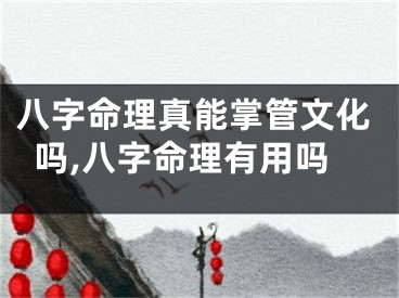 八字命理真能掌管文化吗,八字命理有用吗
