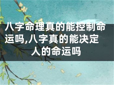 八字命理真的能控制命运吗,八字真的能决定人的命运吗