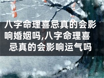 八字命理喜忌真的会影响婚姻吗,八字命理喜忌真的会影响运气吗