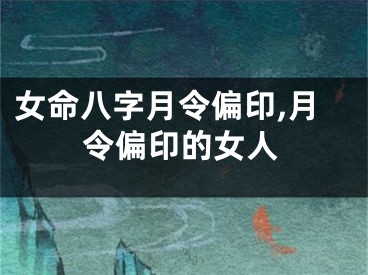 女命八字月令偏印,月令偏印的女人