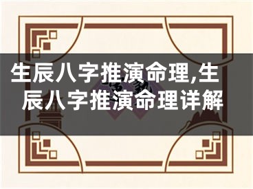生辰八字推演命理,生辰八字推演命理详解